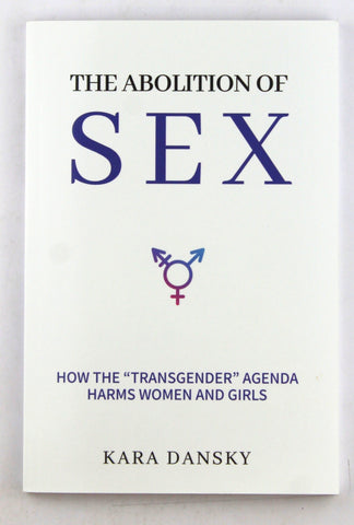 The Abolition of Sex: How the ?Transgender? Agenda Harms Women and Girls, by Dansky, Kara  