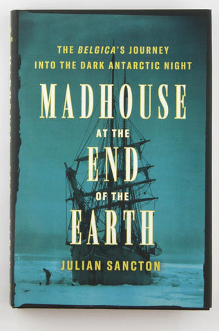 Madhouse at the End of the Earth: The Belgica's Journey into the Dark Antarctic Night, by Sancton, Julian  First Edition
