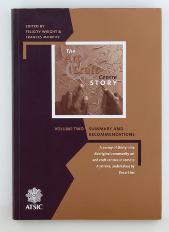 Art & Craft Centre Story (Volume Two) A survey of thirty-nine Aboriginal community art and craft centres in remote Australia, Summary and Recommendations., by Felcity Wright, Fraes Morphy (eds.), Desart  
