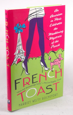French Toast: An American in Paris Celebrates the Maddening Mysteries of the French, by Rochefort, Harriet Welty  First Edition