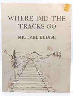 Where Did the Tracks Go: Following Railroad Grades in the Adirondacks, by Kudish, Michael  