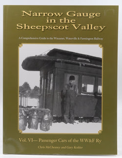 Narrow Gauge in the Sheepscot Valley Volume 6 Passenger Cars of the WW&F RY, by Gary Kohler & Chris McChesney  