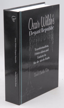 Oscar Wilde's Elegant Republic: Transformation, Dislocation and Fantasy in fin-de-si?cle Paris, by David Charles Rose  